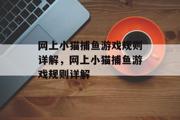 网上小猫捕鱼游戏规则详解,网上小猫捕鱼游戏规则详解 网上小猫捕鱼游戏规则详解,网上小猫捕鱼游戏规则详解