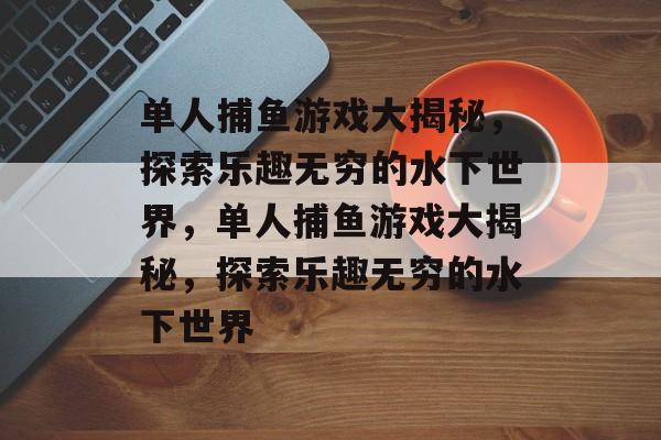 单人捕鱼游戏大揭秘，探索乐趣无穷的水下世界，单人捕鱼游戏大揭秘，探索乐趣无穷的水下世界