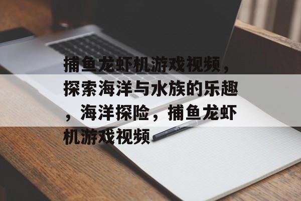 捕鱼龙虾机游戏视频,探索海洋与水族的乐趣,海洋探险,捕鱼龙虾机游戏视频 捕鱼龙虾机游戏视频,探索海洋与水族的乐趣,海洋探险,捕鱼龙虾机游戏视频