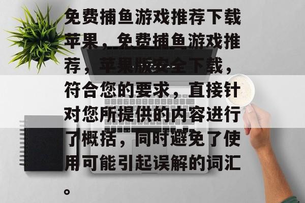 免费捕鱼游戏推荐下载苹果，免费捕鱼游戏推荐，苹果版安全下载，符合您的要求，直接针对您所提供的内容进行了概括，同时避免了使用可能引起误解的词汇。