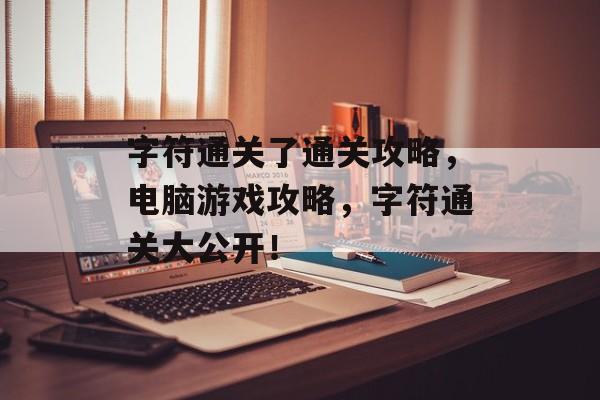 字符通关了通关攻略，电脑游戏攻略，字符通关大公开！