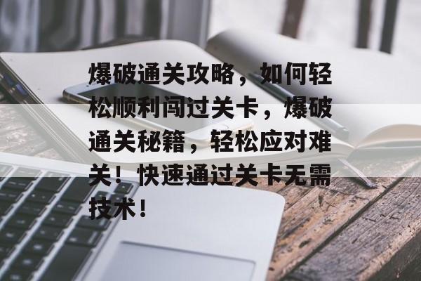 爆破通关攻略，如何轻松顺利闯过关卡，爆破通关秘籍，轻松应对难关！快速通过关卡无需技术！