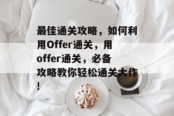 最佳通关攻略，如何利用Offer通关，用offer通关，必备攻略教你轻松通关大作!