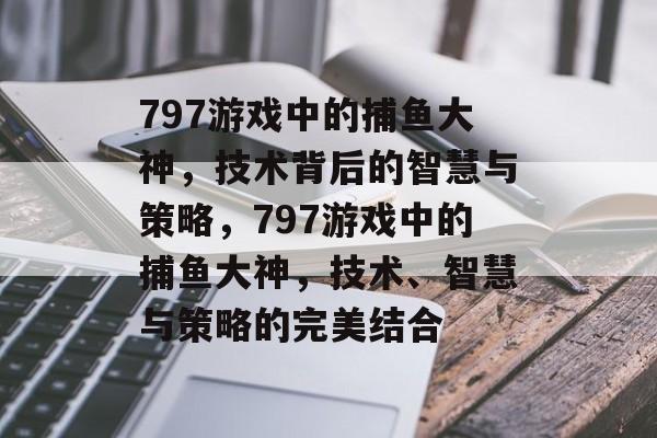 797游戏中的捕鱼大神，技术背后的智慧与策略，797游戏中的捕鱼大神，技术、智慧与策略的完美结合