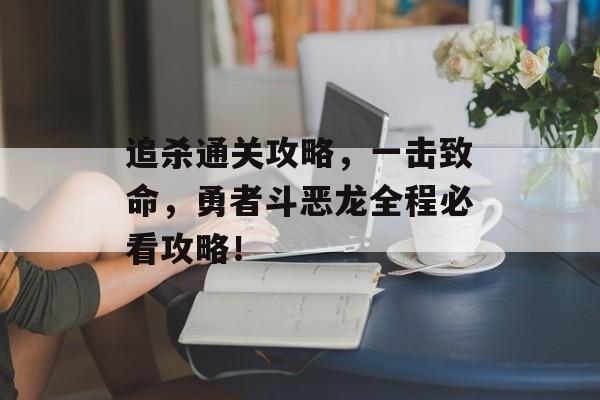 追杀通关攻略，一击致命，勇者斗恶龙全程必看攻略！