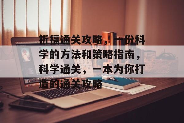 祈福通关攻略,一份科学的方法和策略指南,科学通关,一本为你打造的通关攻略 祈福通关攻略,一份科学的方法和策略指南,科学通关,一本为你打造的通关攻略