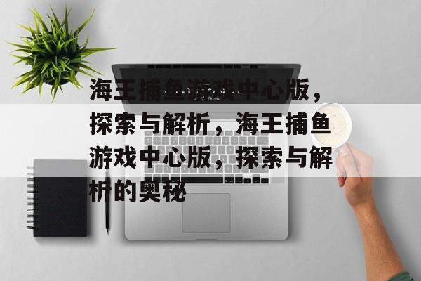 海王捕鱼游戏中心版,探索与解析,海王捕鱼游戏中心版,探索与解析的奥秘 海王捕鱼游戏中心版,探索与解析,海王捕鱼游戏中心版,探索与解析的奥秘