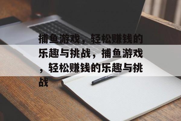 捕鱼游戏,轻松赚钱的乐趣与挑战,捕鱼游戏,轻松赚钱的乐趣与挑战 捕鱼游戏,轻松赚钱的乐趣与挑战,捕鱼游戏,轻松赚钱的乐趣与挑战