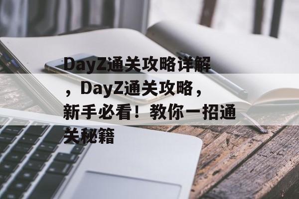 DayZ通关攻略详解,DayZ通关攻略,新手必看!教你一招通关秘籍 DayZ通关攻略详解,DayZ通关攻略,新手必看!教你一招通关秘籍