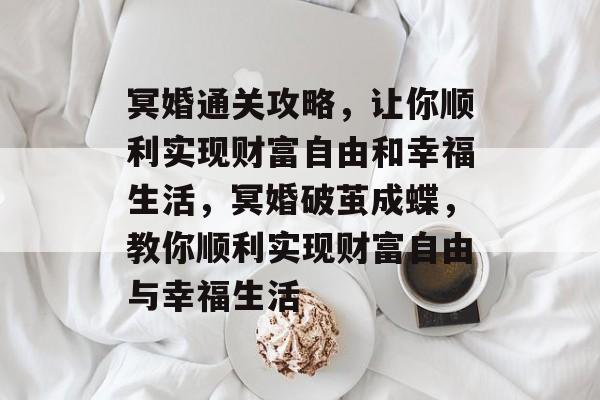 冥婚通关攻略,让你顺利实现财富自由和幸福生活,冥婚破茧成蝶,教你顺利实现财富自由与幸福生活 冥婚通关攻略,让你顺利实现财富自由和幸福生活,冥婚破茧成蝶,教你顺利实现财富自由与幸福生活