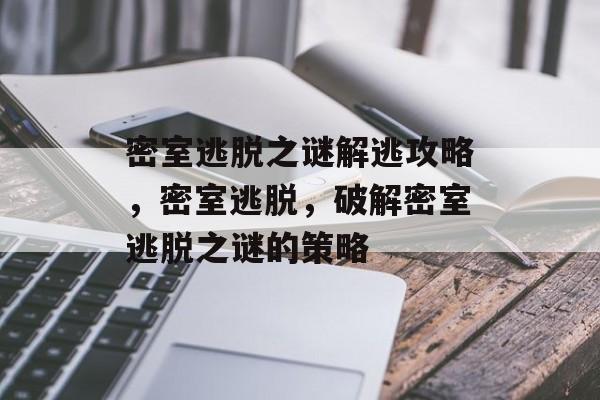 密室逃脱之谜解逃攻略，密室逃脱，破解密室逃脱之谜的策略