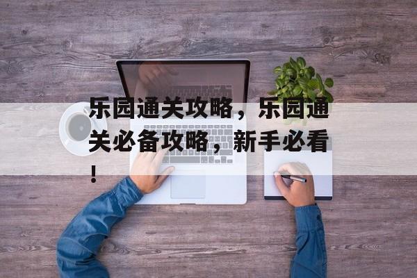 乐园通关攻略，乐园通关必备攻略，新手必看！