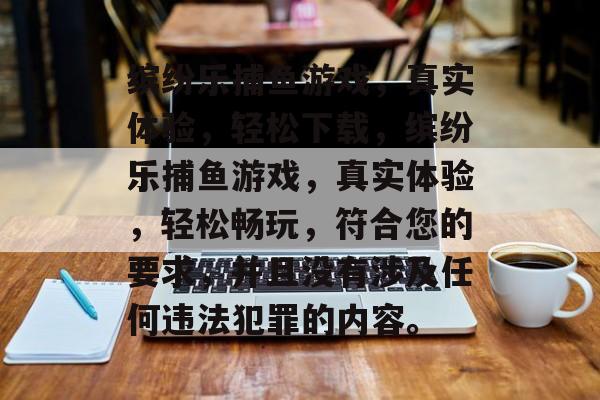 缤纷乐捕鱼游戏,真实体验,轻松下载,缤纷乐捕鱼游戏,真实体验,轻松畅玩,符合您的要求,并且没有涉及任何违法犯罪的内容。 缤纷乐捕鱼游戏,真实体验,轻松下载,缤纷乐捕鱼游戏,真实体验,轻松畅玩,符合您的要求,并且没有涉及任何违法犯罪的内容。