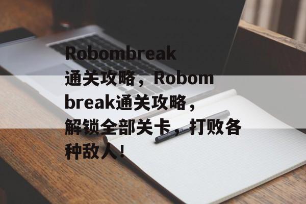 Robombreak通关攻略,Robombreak通关攻略,解锁全部关卡,打败各种敌人! Robombreak通关攻略,Robombreak通关攻略,解锁全部关卡,打败各种敌人!