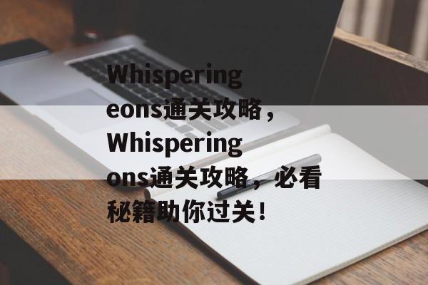 Whisperingeons通关攻略, Whisperingons通关攻略,必看秘籍助你过关! Whisperingeons通关攻略, Whisperingons通关攻略,必看秘籍助你过关!