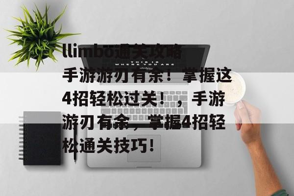 llimbo通关攻略手游游刃有余!掌握这4招轻松过关!,手游游刃有余,掌握4招轻松通关技巧! llimbo通关攻略手游游刃有余!掌握这4招轻松过关!,手游游刃有余,掌握4招轻松通关技巧!