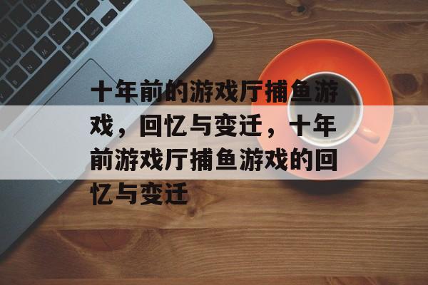 十年前的游戏厅捕鱼游戏，回忆与变迁，十年前游戏厅捕鱼游戏的回忆与变迁