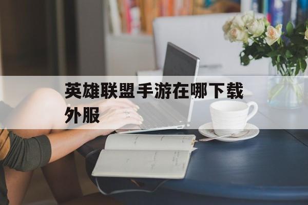 英雄联盟手游在哪下载外服 英雄联盟手游在哪下载外服