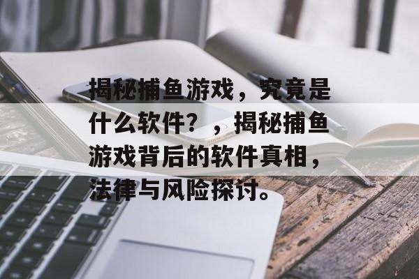 揭秘捕鱼游戏,究竟是什么软件?,揭秘捕鱼游戏背后的软件真相,法律与风险探讨。 揭秘捕鱼游戏,究竟是什么软件?,揭秘捕鱼游戏背后的软件真相,法律与风险探讨。