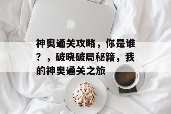 神奥通关攻略,你是谁?,破晓破局秘籍,我的神奥通关之旅 神奥通关攻略,你是谁?,破晓破局秘籍,我的神奥通关之旅