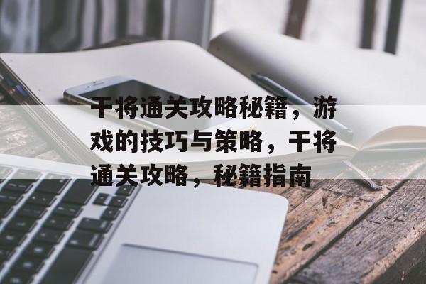 干将通关攻略秘籍,游戏的技巧与策略,干将通关攻略,秘籍指南 干将通关攻略秘籍,游戏的技巧与策略,干将通关攻略,秘籍指南