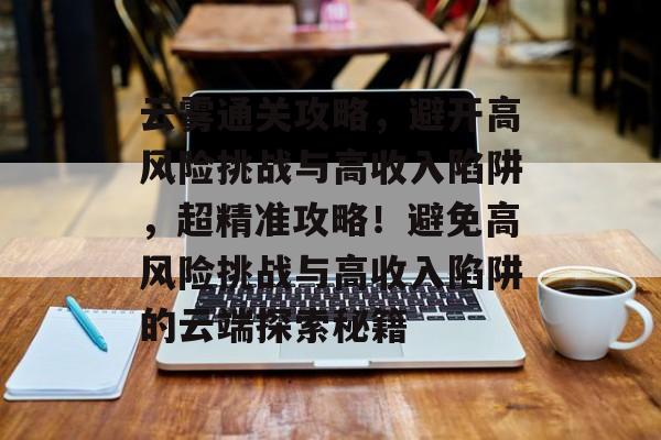 云雾通关攻略，避开高风险挑战与高收入陷阱，超精准攻略！避免高风险挑战与高收入陷阱的云端探索秘籍