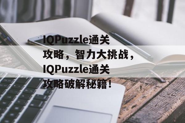 IQPuzzle通关攻略，智力大挑战， IQPuzzle通关攻略破解秘籍！