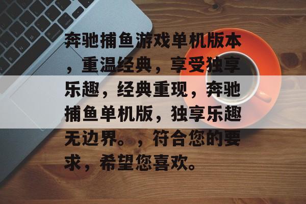 奔驰捕鱼游戏单机版本,重温经典,享受独享乐趣,经典重现,奔驰捕鱼单机版,独享乐趣无边界。,符合您的要求,希望您喜欢。 奔驰捕鱼游戏单机版本,重温经典,享受独享乐趣,经典重现,奔驰捕鱼单机版,独享乐趣无边界。,符合您的要求,希望您喜欢。