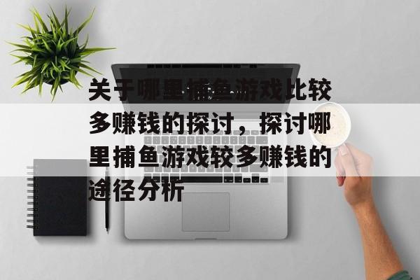关于哪里捕鱼游戏比较多赚钱的探讨，探讨哪里捕鱼游戏较多赚钱的途径分析