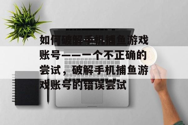 如何破解手机捕鱼游戏账号——一个不正确的尝试，破解手机捕鱼游戏账号的错误尝试
