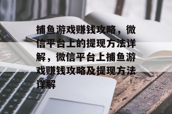 捕鱼游戏赚钱攻略,微信平台上的提现方法详解,微信平台上捕鱼游戏赚钱攻略及提现方法详解 捕鱼游戏赚钱攻略,微信平台上的提现方法详解,微信平台上捕鱼游戏赚钱攻略及提现方法详解