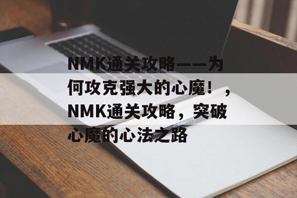 NMK通关攻略——为何攻克强大的心魔!,NMK通关攻略,突破心魔的心法之路 NMK通关攻略——为何攻克强大的心魔!,NMK通关攻略,突破心魔的心法之路
