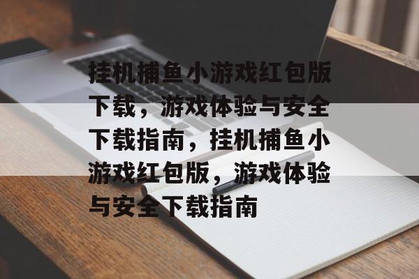 挂机捕鱼小游戏红包版下载,游戏体验与安全下载指南,挂机捕鱼小游戏红包版,游戏体验与安全下载指南 挂机捕鱼小游戏红包版下载,游戏体验与安全下载指南,挂机捕鱼小游戏红包版,游戏体验与安全下载指南