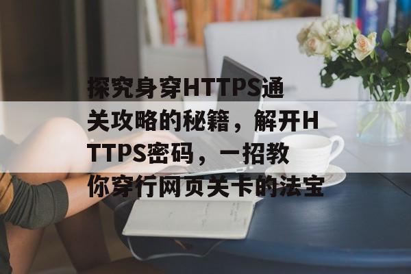 探究身穿HTTPS通关攻略的秘籍,解开HTTPS密码,一招教你穿行网页关卡的法宝 探究身穿HTTPS通关攻略的秘籍,解开HTTPS密码,一招教你穿行网页关卡的法宝
