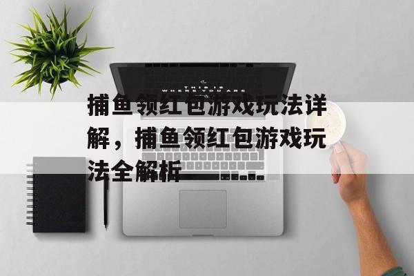 捕鱼领红包游戏玩法详解,捕鱼领红包游戏玩法全解析 捕鱼领红包游戏玩法详解,捕鱼领红包游戏玩法全解析