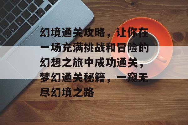幻境通关攻略,让你在一场充满挑战和冒险的幻想之旅中成功通关,梦幻通关秘籍,一窥无尽幻境之路 幻境通关攻略,让你在一场充满挑战和冒险的幻想之旅中成功通关,梦幻通关秘籍,一窥无尽幻境之路
