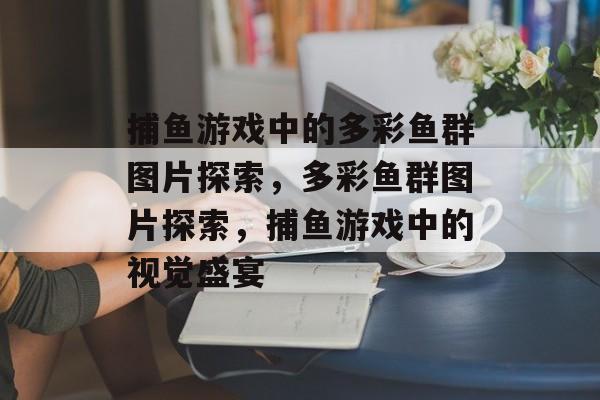 捕鱼游戏中的多彩鱼群图片探索,多彩鱼群图片探索,捕鱼游戏中的视觉盛宴 捕鱼游戏中的多彩鱼群图片探索,多彩鱼群图片探索,捕鱼游戏中的视觉盛宴