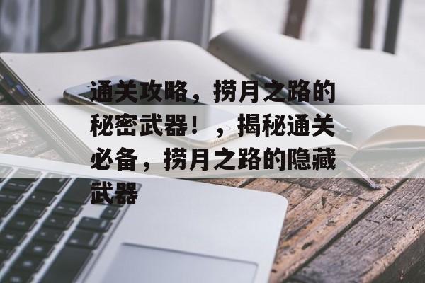 通关攻略,捞月之路的秘密武器!,揭秘通关必备,捞月之路的隐藏武器 通关攻略,捞月之路的秘密武器!,揭秘通关必备,捞月之路的隐藏武器