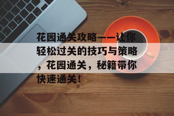 花园通关攻略——让你轻松过关的技巧与策略，花园通关，秘籍带你快速通关！