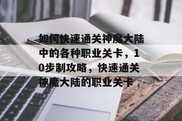 如何快速通关神魔大陆中的各种职业关卡，10步制攻略，快速通关神魔大陆的职业关卡