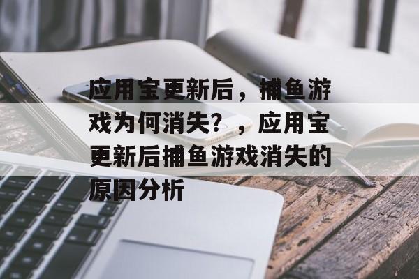 应用宝更新后，捕鱼游戏为何消失？，应用宝更新后捕鱼游戏消失的原因分析