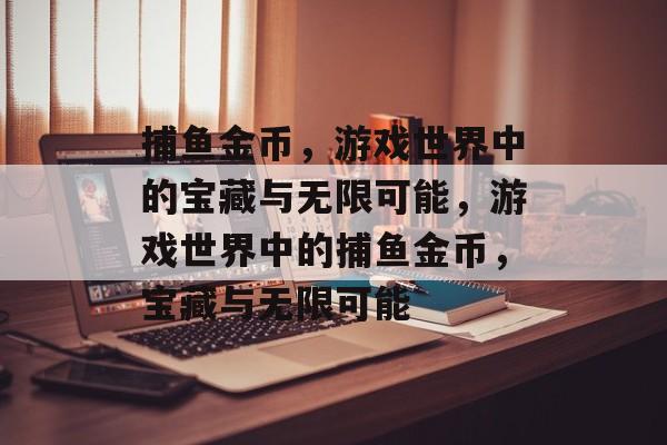 捕鱼金币，游戏世界中的宝藏与无限可能，游戏世界中的捕鱼金币，宝藏与无限可能