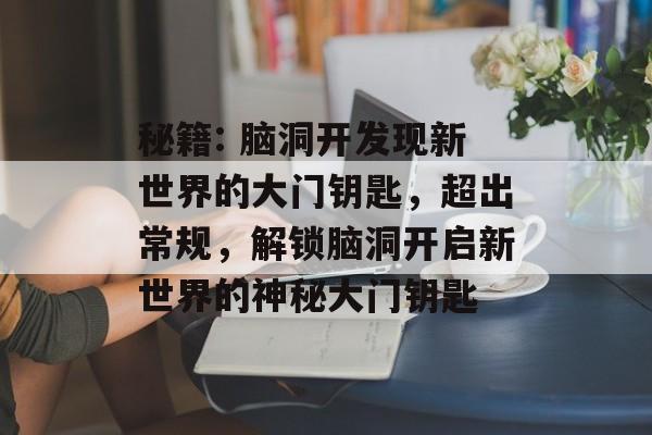 秘籍: 脑洞开发现新世界的大门钥匙，超出常规，解锁脑洞开启新世界的神秘大门钥匙