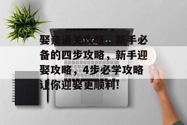 娶亲通关攻略，新手必备的四步攻略，新手迎娶攻略，4步必学攻略让你迎娶更顺利!