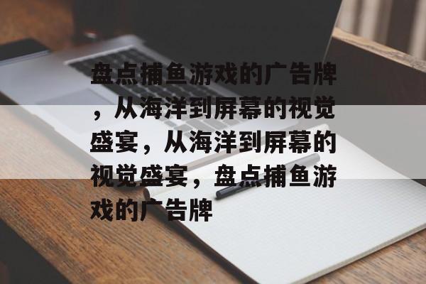 盘点捕鱼游戏的广告牌,从海洋到屏幕的视觉盛宴,从海洋到屏幕的视觉盛宴,盘点捕鱼游戏的广告牌 盘点捕鱼游戏的广告牌,从海洋到屏幕的视觉盛宴,从海洋到屏幕的视觉盛宴,盘点捕鱼游戏的广告牌