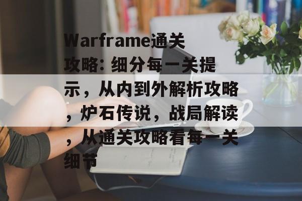 Warframe通关攻略: 细分每一关提示，从内到外解析攻略，炉石传说，战局解读，从通关攻略看每一关细节