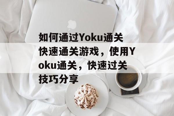 如何通过Yoku通关快速通关游戏，使用Yoku通关，快速过关技巧分享