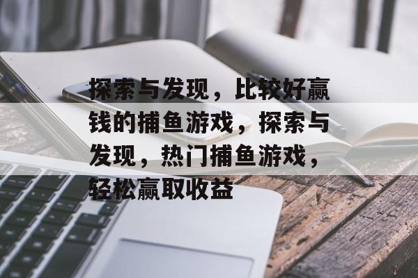 探索与发现，比较好赢钱的捕鱼游戏，探索与发现，热门捕鱼游戏，轻松赢取收益