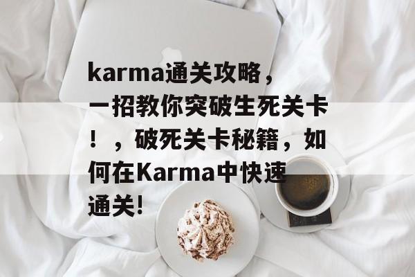 karma通关攻略，一招教你突破生死关卡！，破死关卡秘籍，如何在Karma中快速通关!