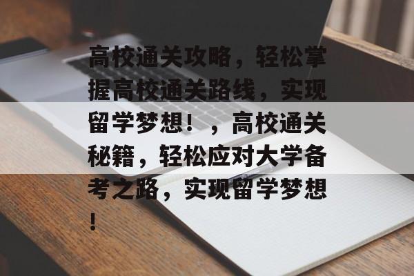 高校通关攻略，轻松掌握高校通关路线，实现留学梦想！，高校通关秘籍，轻松应对大学备考之路，实现留学梦想！